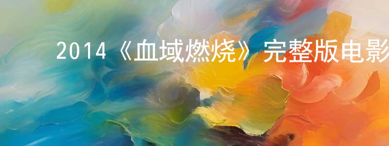 ﻿陈晋军发布﻿2014《血域燃烧》完整版电影/在线观看/百度云-美剧天堂